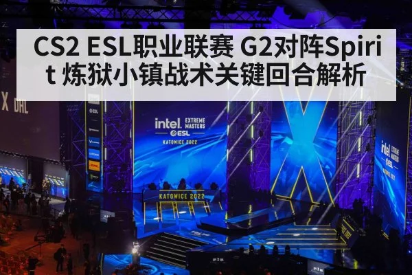 CS2 ESL职业联赛 G2对阵Spirit 炼狱小镇战术关键回合解析 - kaiyun