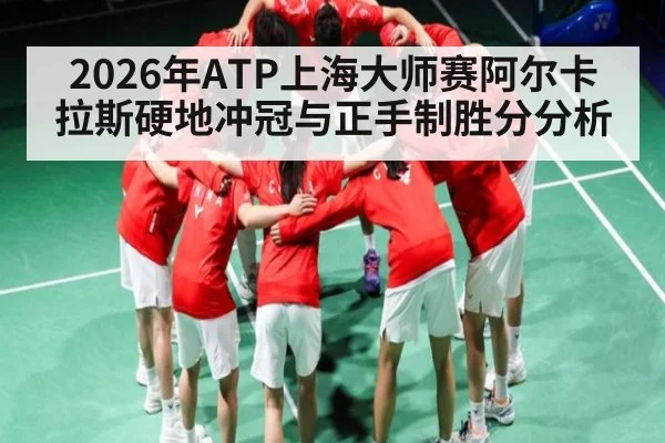 2026年ATP上海大师赛阿尔卡拉斯硬地冲冠与正手制胜分分析 - kaiyun