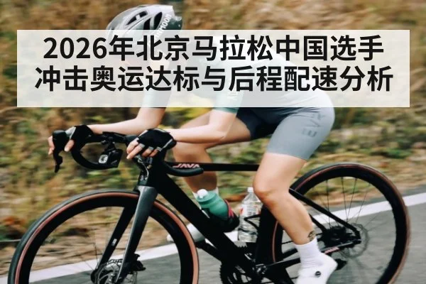 2026年北京马拉松中国选手冲击奥运达标与后程配速分析 - kaiyun